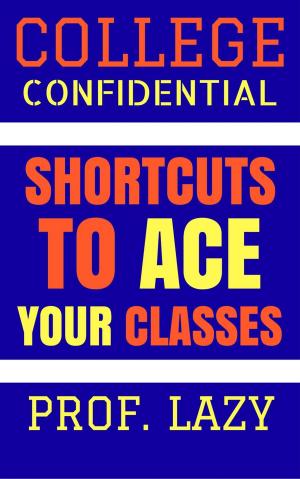 Cover of the book College Confidential: Shortcuts to Ace Your Classes by Meike Hohenwarter