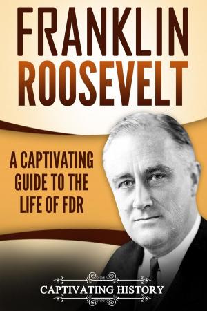 Cover of the book Franklin Roosevelt: A Captivating Guide to the Life of FDR by Captivating History