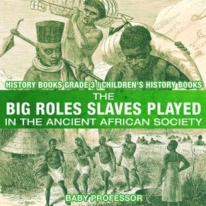 bigCover of the book The Big Roles Slaves Played in the Ancient African Society - History Books Grade 3 | Children's History Books by 
