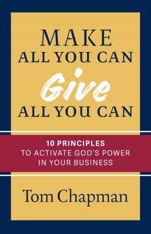 Cover of the book Make All You Can, Give All You Can: Ten Principles to Activate God's Power in Your Business by Winfield Bevins