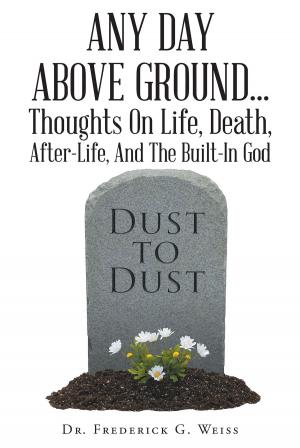 bigCover of the book Any Day Above Ground... Thoughts On Life, Death, After-Life, And The Built-In God by 