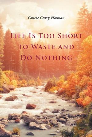 Cover of the book Life Is Too Short to Waste and Do Nothing by Dwayne O'Keith Burns