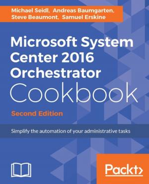 Cover of the book Microsoft System Center 2016 Orchestrator Cookbook - Second Edition by David Millán Escrivá, Prateek Joshi, Vinícius G. Mendonça, Roy Shilkrot