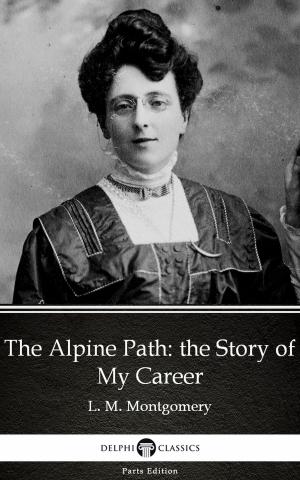 Book cover of The Alpine Path: the Story of My Career by L. M. Montgomery (Illustrated)