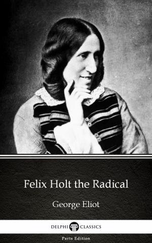 bigCover of the book Felix Holt the Radical by George Eliot - Delphi Classics (Illustrated) by 