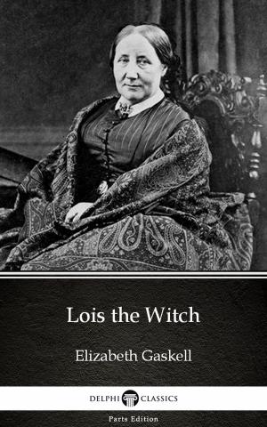Book cover of Lois the Witch by Elizabeth Gaskell - Delphi Classics (Illustrated)