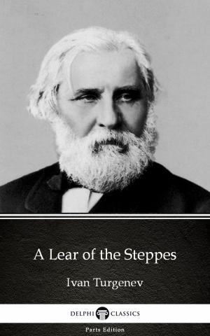 Cover of the book A Lear of the Steppes by Ivan Turgenev - Delphi Classics (Illustrated) by Fernando Bragança