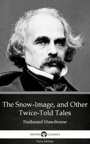 Book cover of The Snow-Image, and Other Twice-Told Tales by Nathaniel Hawthorne - Delphi Classics (Illustrated)