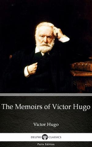 Book cover of The Memoirs of Victor Hugo by Victor Hugo - Delphi Classics (Illustrated)