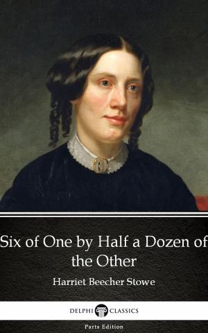 Book cover of Six of One by Half a Dozen of the Other by Harriet Beecher Stowe - Delphi Classics (Illustrated)