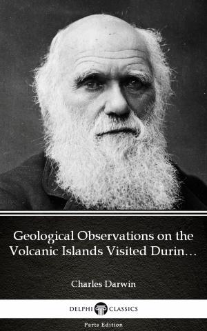 Cover of the book Geological Observations on the Volcanic Islands Visited During the Voyage of H.M.S. Beagle by Charles Darwin - Delphi Classics (Illustrated) by Rodney C. Cannon