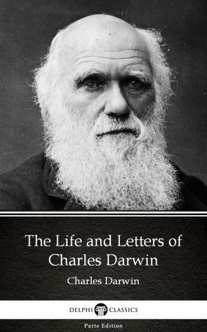 Cover of the book The Life and Letters of Charles Darwin by Charles Darwin - Delphi Classics (Illustrated) by TruthBeTold Ministry, Joern Andre Halseth, King James, Samuel Henry Hooke, Rainbow Missions, Robert Young