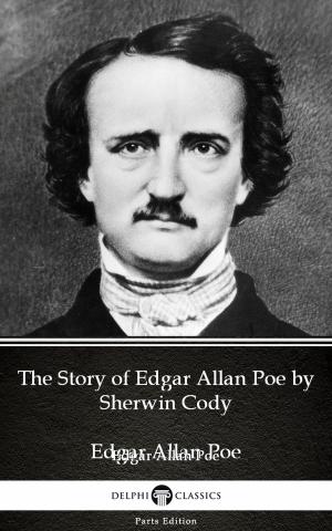 Cover of the book The Story of Edgar Allan Poe by Sherwin Cody - Delphi Classics (Illustrated) by Sonia Riley
