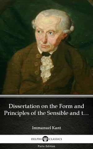 Book cover of Dissertation on the Form and Principles of the Sensible and the Intelligible World Inaugural Dissertation 1770 by Immanuel Kant - Delphi Classics (Illustrated)