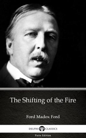 Book cover of The Shifting of the Fire by Ford Madox Ford - Delphi Classics (Illustrated)