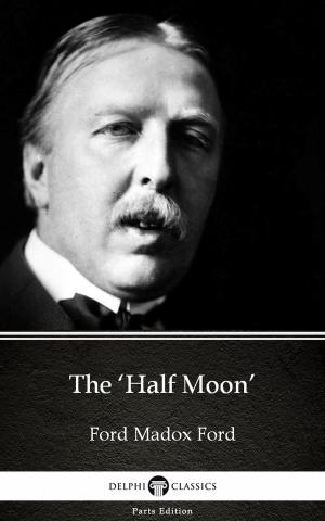 Cover of the book The ‘Half Moon’ by Ford Madox Ford - Delphi Classics (Illustrated) by Voltaire