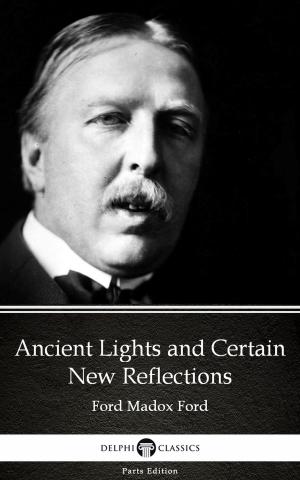 Book cover of Ancient Lights and Certain New Reflections by Ford Madox Ford - Delphi Classics (Illustrated)
