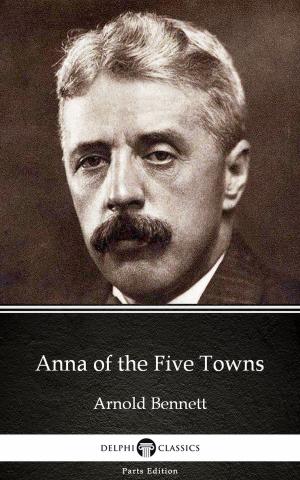 Book cover of Anna of the Five Towns by Arnold Bennett - Delphi Classics (Illustrated)