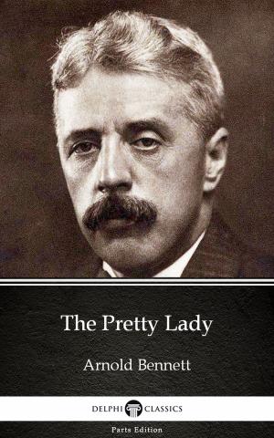 Book cover of The Pretty Lady by Arnold Bennett - Delphi Classics (Illustrated)