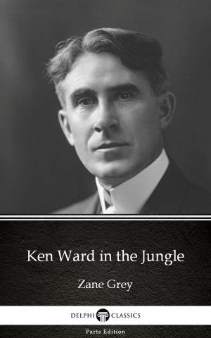 Book cover of Ken Ward in the Jungle by Zane Grey - Delphi Classics (Illustrated)