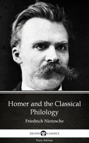 Book cover of Homer and the Classical Philology by Friedrich Nietzsche - Delphi Classics (Illustrated)