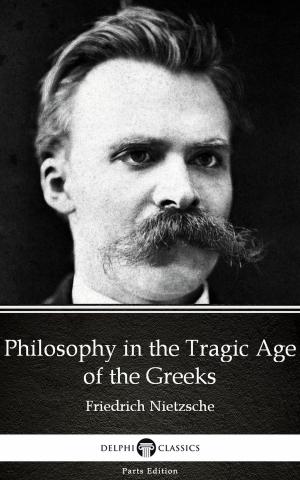 Cover of the book Philosophy in the Tragic Age of the Greeks by Friedrich Nietzsche - Delphi Classics (Illustrated) by Charles Deonte