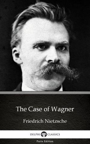 Book cover of The Case of Wagner by Friedrich Nietzsche - Delphi Classics (Illustrated)