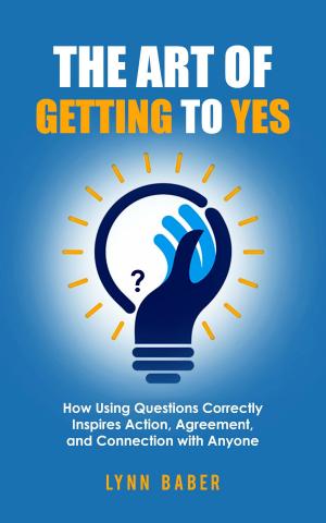 Cover of The Art of Getting to YES: How Using Questions Correctly Inspires Action, Agreement, and Connection with Anyone