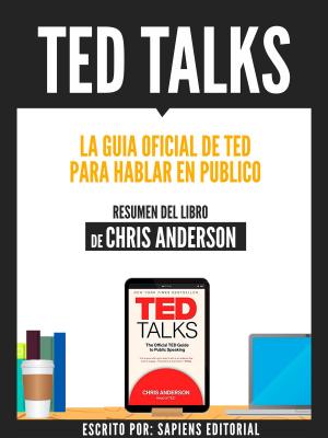 Cover of the book Ted Talks: La Guia Oficial De Ted Para Hablar En Publico - Resumen Del Libro De Chris Anderson by Sapiens Editorial, Sapiens Editorial