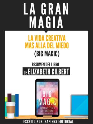 Cover of the book La Gran Magia: La Vida Creativa Mas Alla Del Miedo (Big Magic) - Resumen Del Libro De Elizabeth Gilbert by Sapiens Editorial