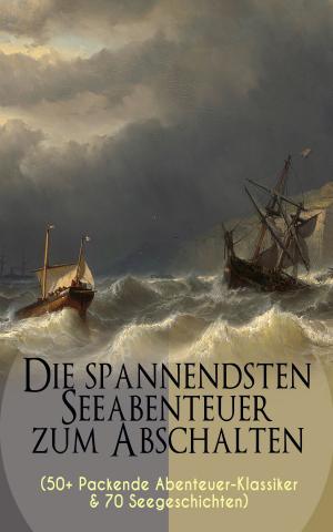 Cover of the book Die spannendsten Seeabenteuer zum Abschalten (50+ Packende Abenteuer-Klassiker &amp; 70 Seegeschichten) by Franz Mehring