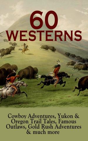 Cover of the book 60 WESTERNS: Cowboy Adventures, Yukon & Oregon Trail Tales, Famous Outlaws, Gold Rush Adventures & much more by Peter Rosegger