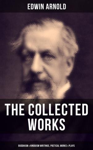 Cover of the book The Collected Works of Edwin Arnold: Buddhism & Hinduism Writings, Poetical Works & Plays by Edward Bellamy, Arthur Dudley Vinton