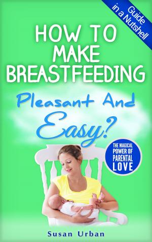 Cover of the book GUIDE IN A NUTSHELL How to Make Breastfeeding Pleasant And Easy by Irma O'Conor Pepper