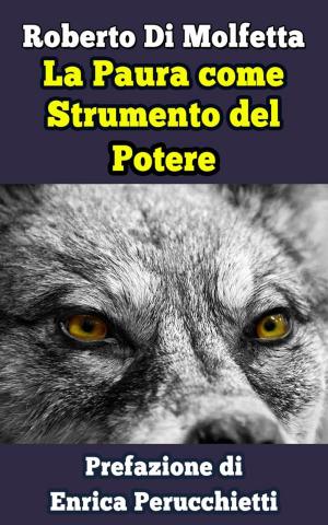 Cover of the book La Paura come strumento di controllo del Potere by Roberto Di Molfetta