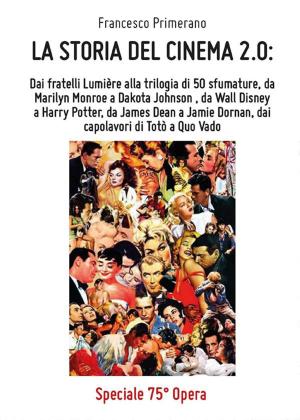 Cover of La storia del cinema 2.0: dai fratelli Lumière alla trilogia di 50 sfumature, da Marilyn Monroe a Dakota Johnson, da Walt Disney a Harry Potter, da James Dean a Jamie Dornan, dai capolavori di Totò a Quo Vado