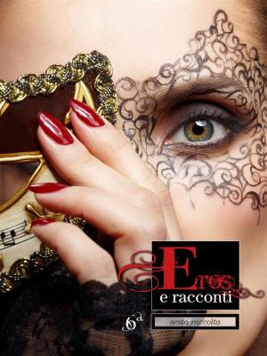 Cover of the book Eros e Racconti 6ª Raccolta by Ilan Asmes, Erika Monella87