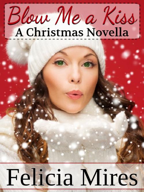 Cover of the book Blow Me a Kiss, a Christmas Novella by Felicia Mires, Felicia Mires