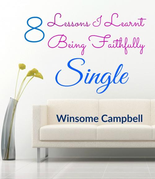 Cover of the book 8 Lessons I Learnt Being Faithfully Single by Winsome Campbell, Winsome Campbell