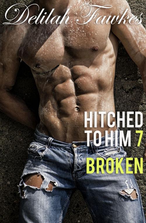 Cover of the book Hitched to Him, Part 7: Broken by Delilah Fawkes, Delilah Fawkes