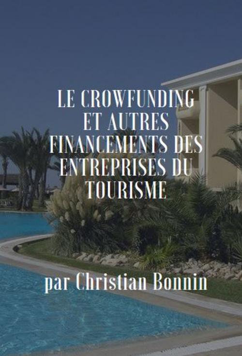Cover of the book LE CROWDFUNDING ET AUTRES MOYENS DE FINANCEMENT DES ENTREPRISES TOURISTIQUES by Christian BONNIN, CB.EXPERTISES