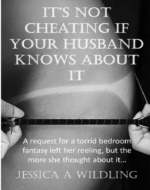 Cover of the book It's not cheating if your husband knows about it by Jessica A Wildling, Wildling Publishing