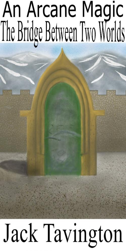 Cover of the book An Arcane Magic: The Bridge Between Two Worlds by Jack Tavington, Jack Tavington
