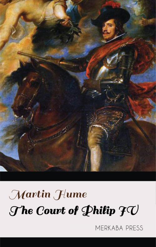 Cover of the book The Court of Philip IV by Martin Hume, PublishDrive