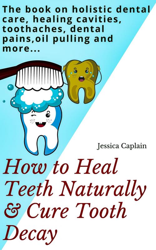 Cover of the book How to Heal Teeth Naturally & Cure Tooth Decay by Jessica Caplain, JNR