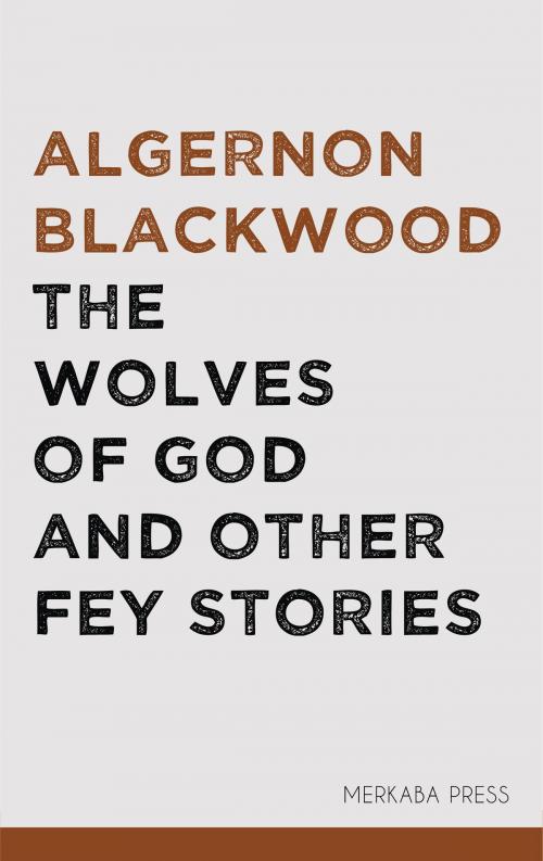 Cover of the book The Wolves of God and Other Fey Stories by Algernon Blackwood, PublishDrive