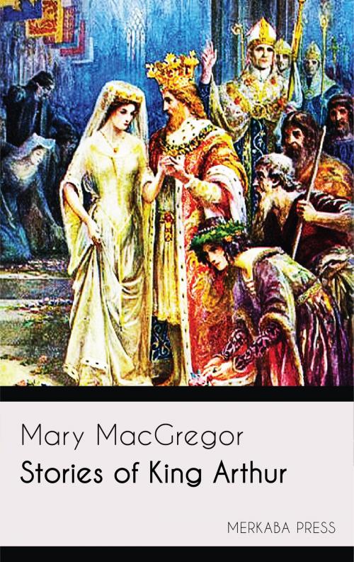 Cover of the book Stories of King Arthur by Mary MacGregor, PublishDrive