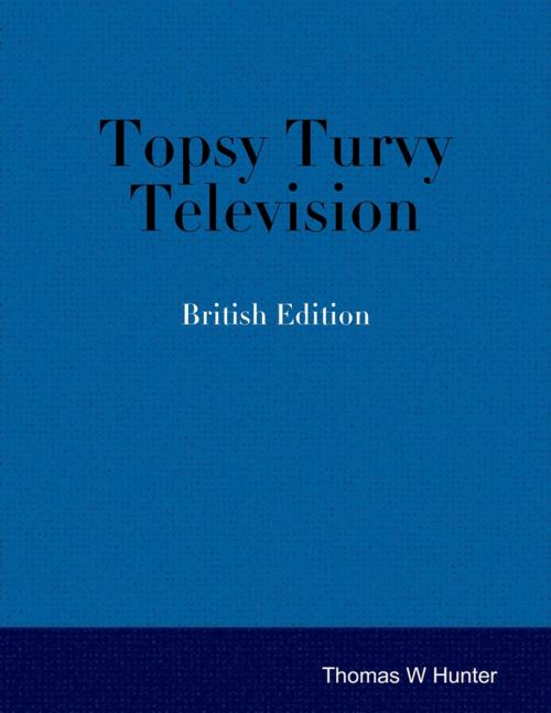 Cover of the book Topsy Turvy Television - British Edition by Thomas W. Hunter, Lulu.com