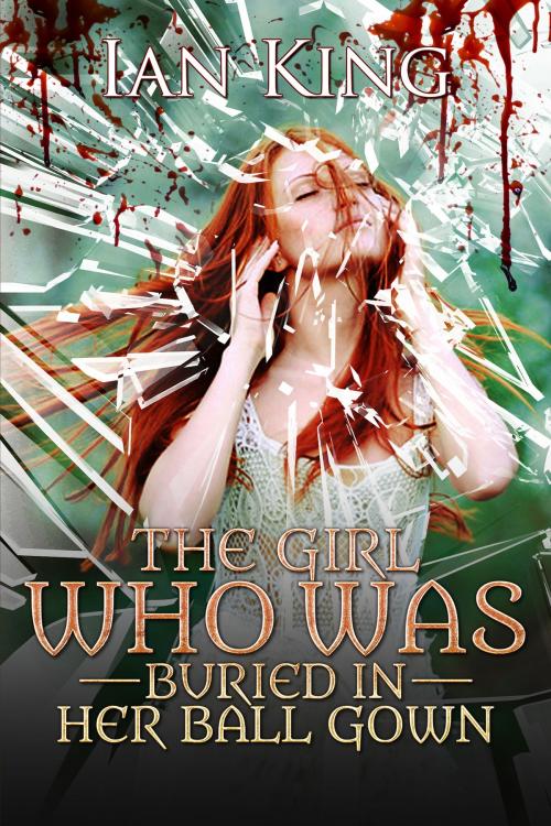 Cover of the book The Girl Who Was Buried in Her Ball Gown by Ian King, Ian King