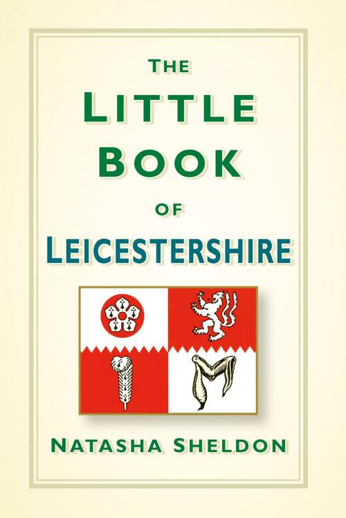 Cover of the book Little Book of Leicestershire by Natasha Sheldon, The History Press